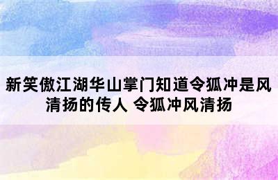 新笑傲江湖华山掌门知道令狐冲是风清扬的传人 令狐冲风清扬